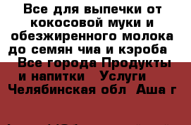 Все для выпечки от кокосовой муки и обезжиренного молока до семян чиа и кэроба. - Все города Продукты и напитки » Услуги   . Челябинская обл.,Аша г.